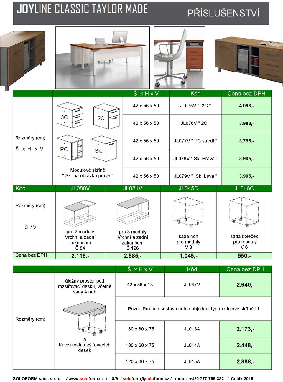 905,- Kód JL080V JL081V JL045C JL046C Š / V pro 2 moduly Vrchní a zadní zakončení Š 84 pro 3 moduly Vrchní a zadní zakončení Š 126 sada noh pro moduly V 8 sada koleček pro moduly V 6 Cena bez DPH 2.