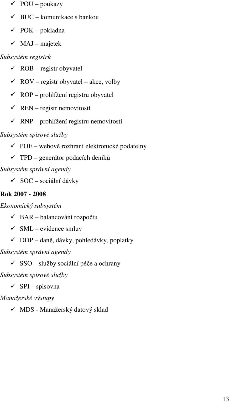 podacích deníků Subsystém správní agendy SOC sociální dávky Rok 2007-2008 Ekonomický subsystém BAR balancování rozpočtu SML evidence smluv DDP daně, dávky,