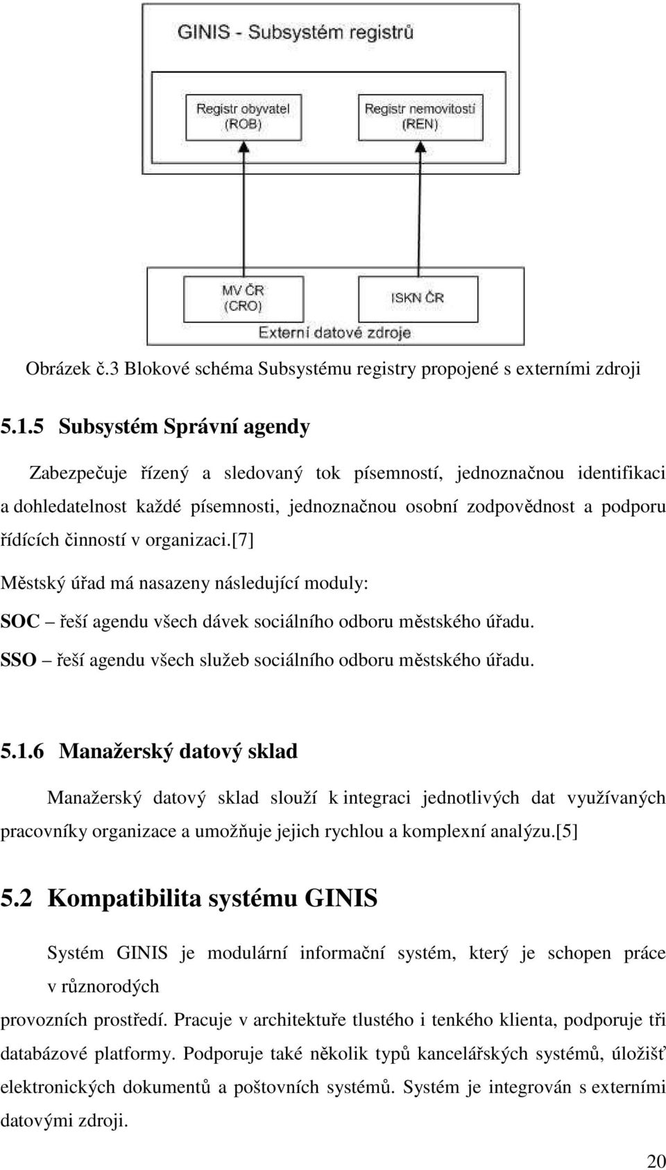 organizaci.[7] Městský úřad má nasazeny následující moduly: SOC řeší agendu všech dávek sociálního odboru městského úřadu. SSO řeší agendu všech služeb sociálního odboru městského úřadu. 5.1.