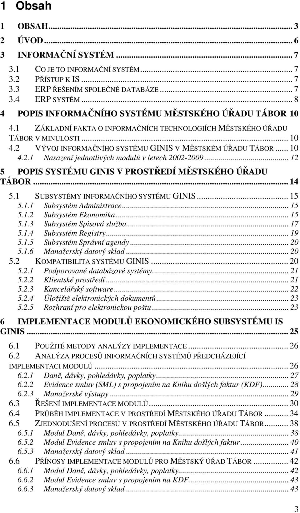 .. 10 4.2.1 Nasazení jednotlivých modulů v letech 2002-2009... 12 5 POPIS SYSTÉMU GINIS V PROSTŘEDÍ MĚSTSKÉHO ÚŘADU TÁBOR... 14 5.1 SUBSYSTÉMY INFORMAČNÍHO SYSTÉMU GINIS... 15 5.1.1 Subsystém Administrace.