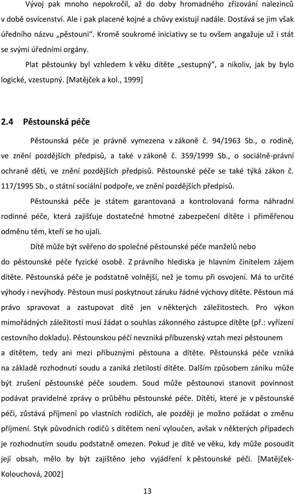 , 1999] 2.4 Pěstounská péče Pěstounská péče je právně vymezena v zákoně č. 94/1963 Sb., o rodině, ve znění pozdějších předpisů, a také v zákoně č. 359/1999 Sb.