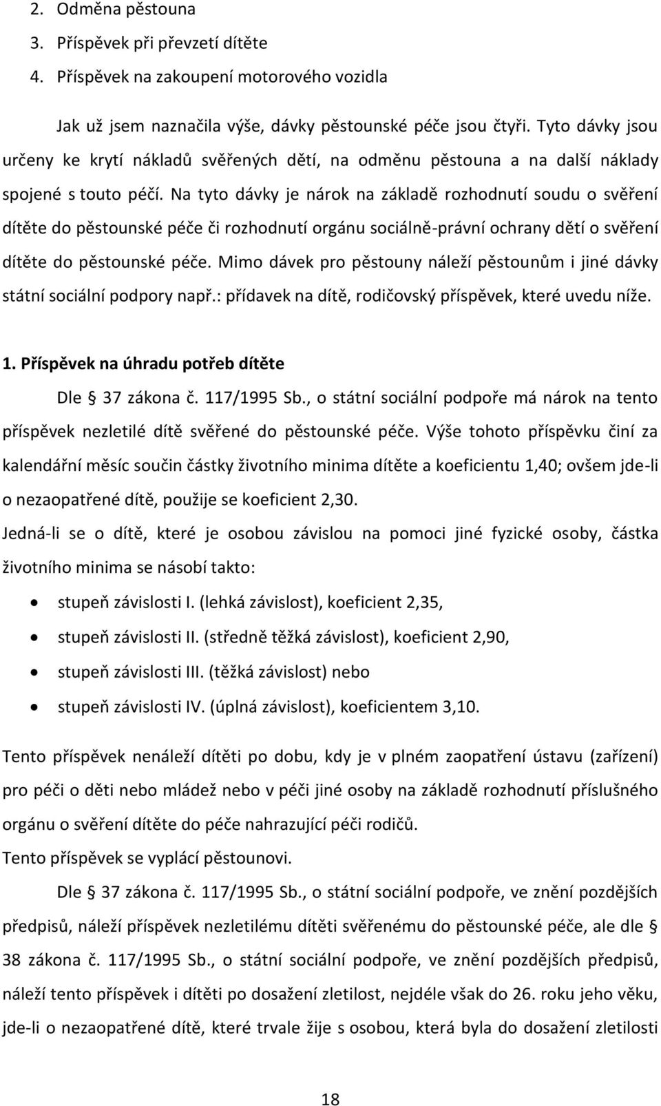 Na tyto dávky je nárok na základě rozhodnutí soudu o svěření dítěte do pěstounské péče či rozhodnutí orgánu sociálně-právní ochrany dětí o svěření dítěte do pěstounské péče.