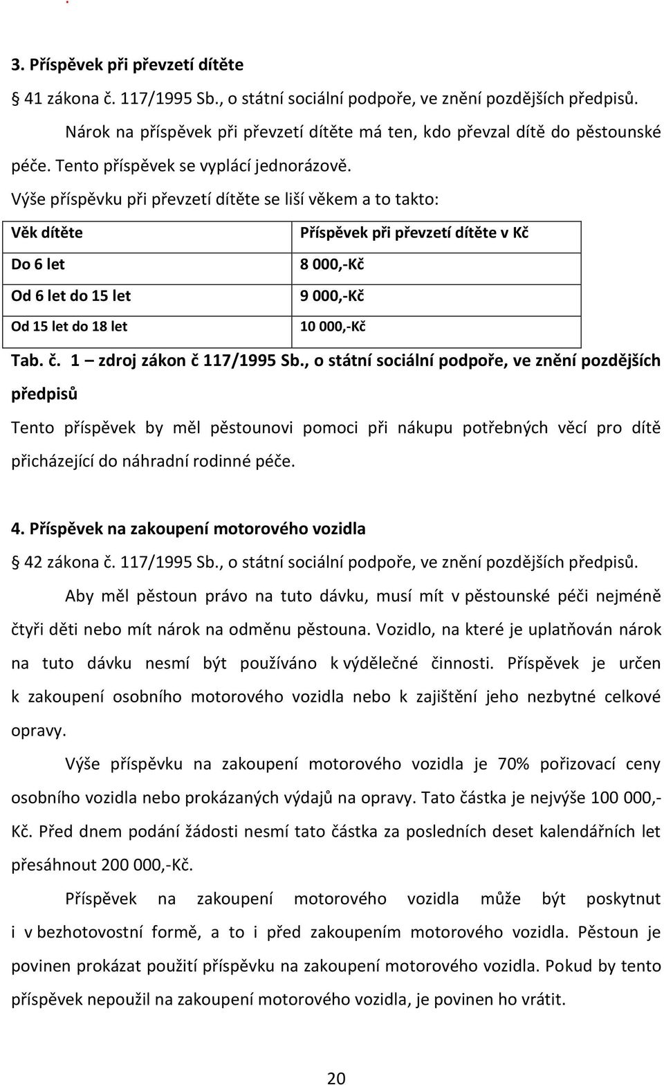 Výše příspěvku při převzetí dítěte se liší věkem a to takto: Věk dítěte Do 6 let Od 6 let do 15 let Od 15 let do 18 let Příspěvek při převzetí dítěte v Kč 8 000,-Kč 9 000,-Kč 10 000,-Kč Tab. č.