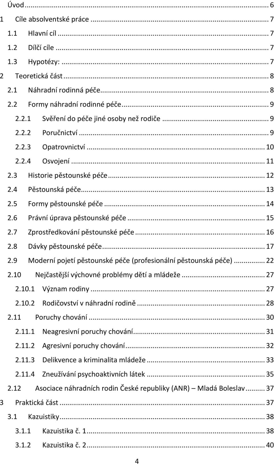 6 Právní úprava pěstounské péče... 15 2.7 Zprostředkování pěstounské péče... 16 2.8 Dávky pěstounské péče... 17 2.9 Moderní pojetí pěstounské péče (profesionální pěstounská péče)... 22 2.