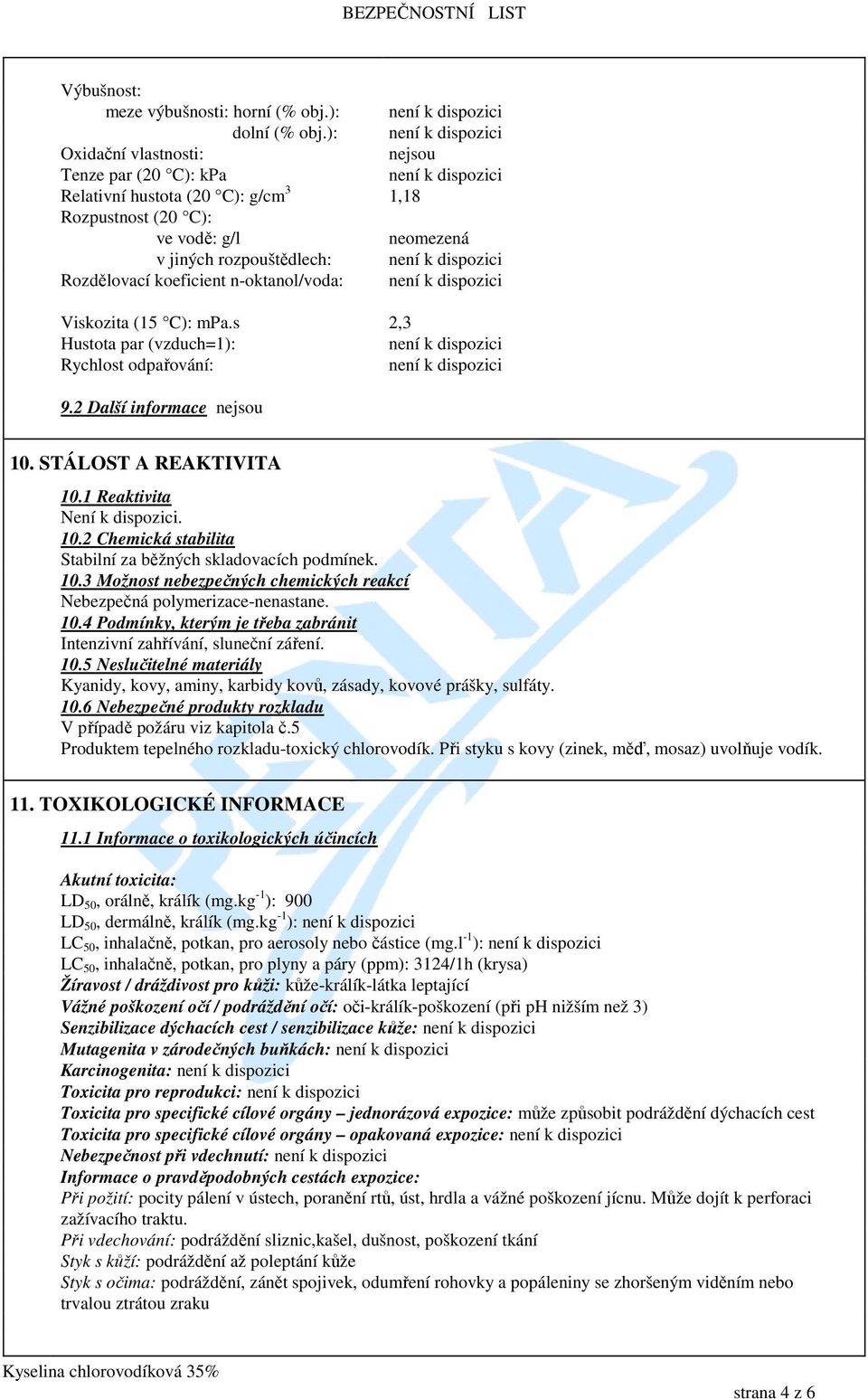 Viskozita (15 C): mpa.s 2,3 Hustota par (vzduch=1): Rychlost odpařování: 9.2 Další informace nejsou 10. STÁLOST A REAKTIVITA 10.1 Reaktivita Není k dispozici. 10.2 Chemická stabilita Stabilní za běžných skladovacích podmínek.