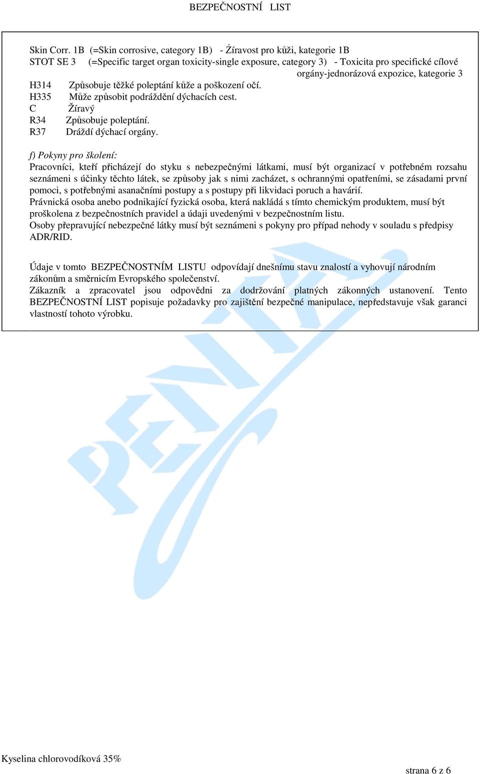 expozice, kategorie 3 H314 Způsobuje těžké poleptání kůže a poškození očí. H335 Může způsobit podráždění dýchacích cest. C Žíravý R34 Způsobuje poleptání. R37 Dráždí dýchací orgány.