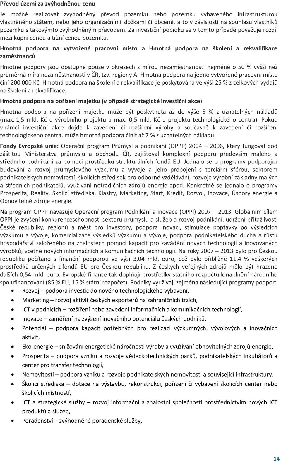 Hmotná podpora na vytvořené pracovní místo a Hmotná podpora na školení a rekvalifikace zaměstnanců Hmotné podpory jsou dostupné pouze v okresech s mírou nezaměstnanosti nejméně o 50 % vyšší než