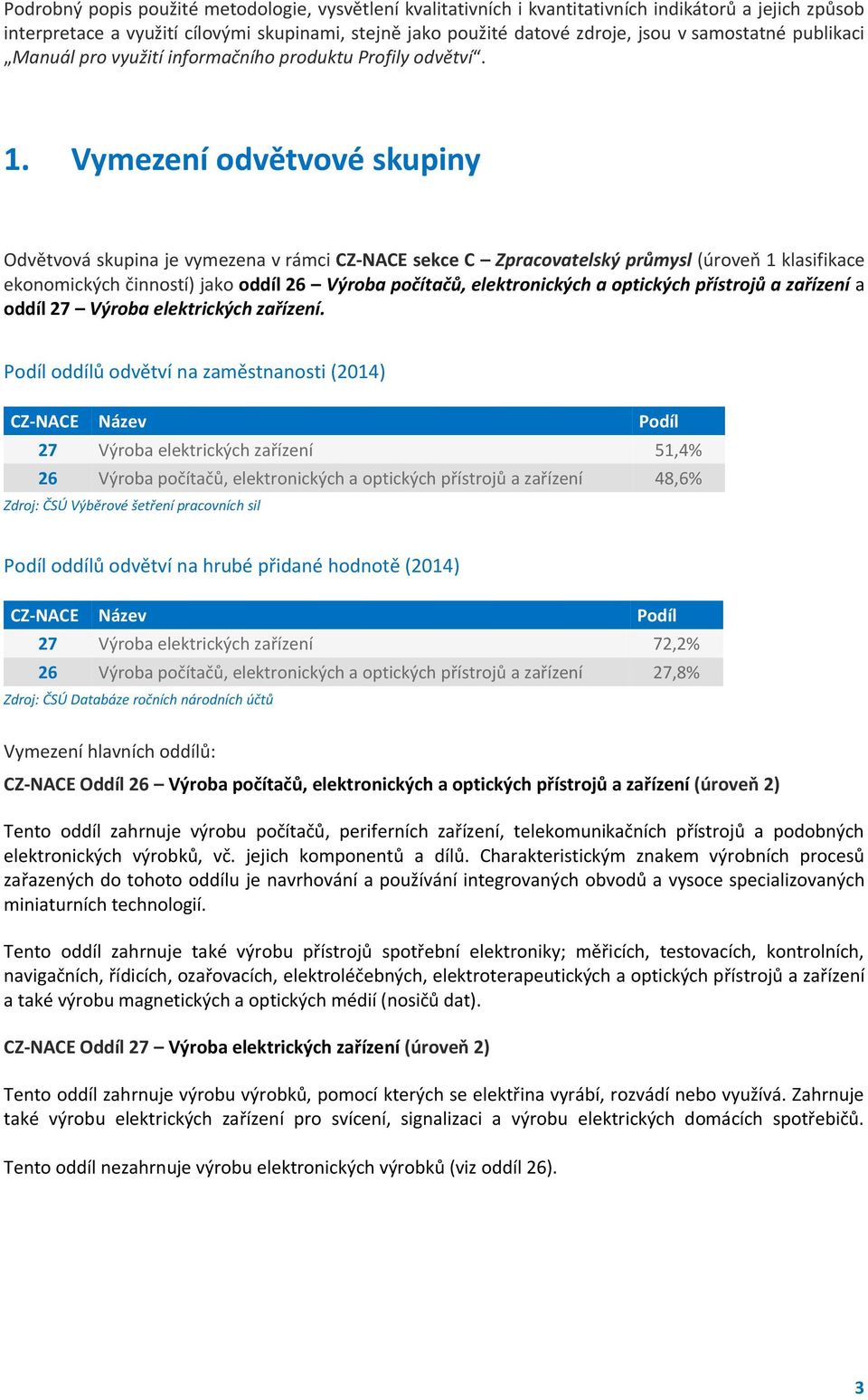 Vymezení odvětvové skupiny Odvětvová skupina je vymezena v rámci CZ-NACE sekce C Zpracovatelský průmysl (úroveň 1 klasifikace ekonomických činností) jako oddíl 26 Výroba počítačů, elektronických a