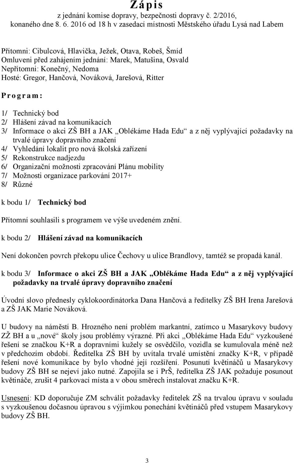 Nedoma Hosté: Gregor, Hančová, Nováková, Jarešová, Ritter P r o g r a m : 1/ Technický bod 2/ Hlášení závad na komunikacích 3/ Informace o akci ZŠ BH a JAK Oblékáme Hada Edu a z něj vyplývající