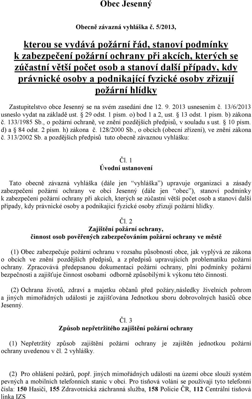 fyzické osoby zřizují požární hlídky Zastupitelstvo obce Jesenný se na svém zasedání dne 12. 9. 2013 usnesením č. 13/6/2013 usneslo vydat na základě ust. 29 odst. 1 písm. o) bod 1 a 2, ust. 13 odst.