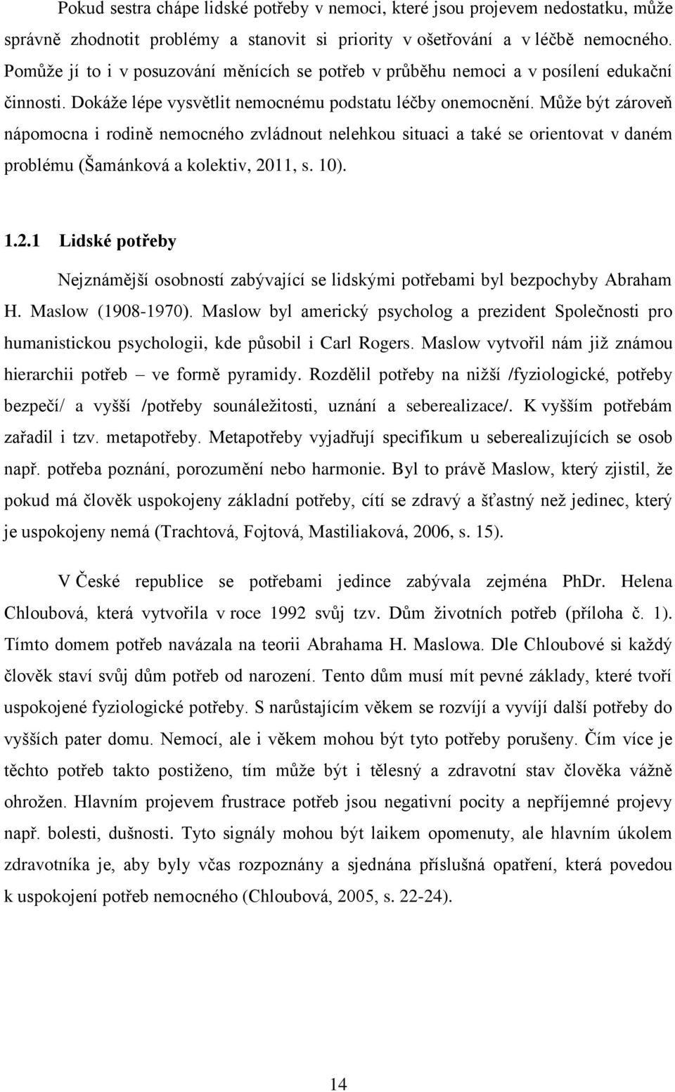 Může být zároveň nápomocna i rodině nemocného zvládnout nelehkou situaci a také se orientovat v daném problému (Šamánková a kolektiv, 20