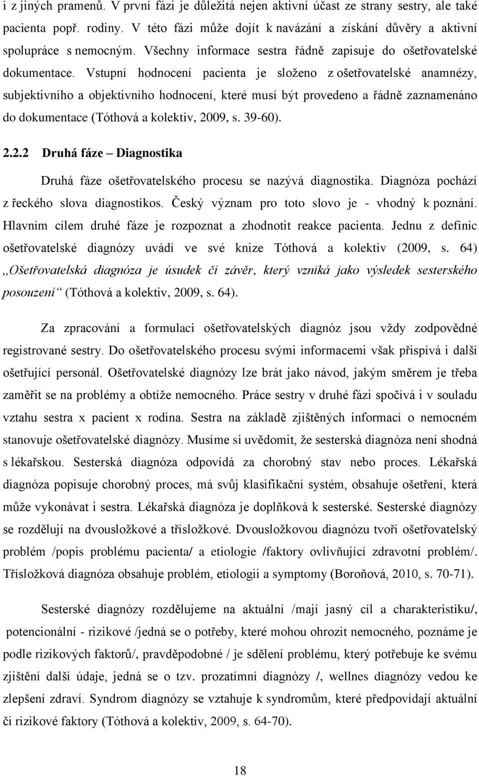 Vstupní hodnocení pacienta je složeno z ošetřovatelské anamnézy, subjektivního a objektivního hodnocení, které musí být provedeno a řádně zaznamenáno do dokumentace (Tóthová a kolektiv, 2009, s.