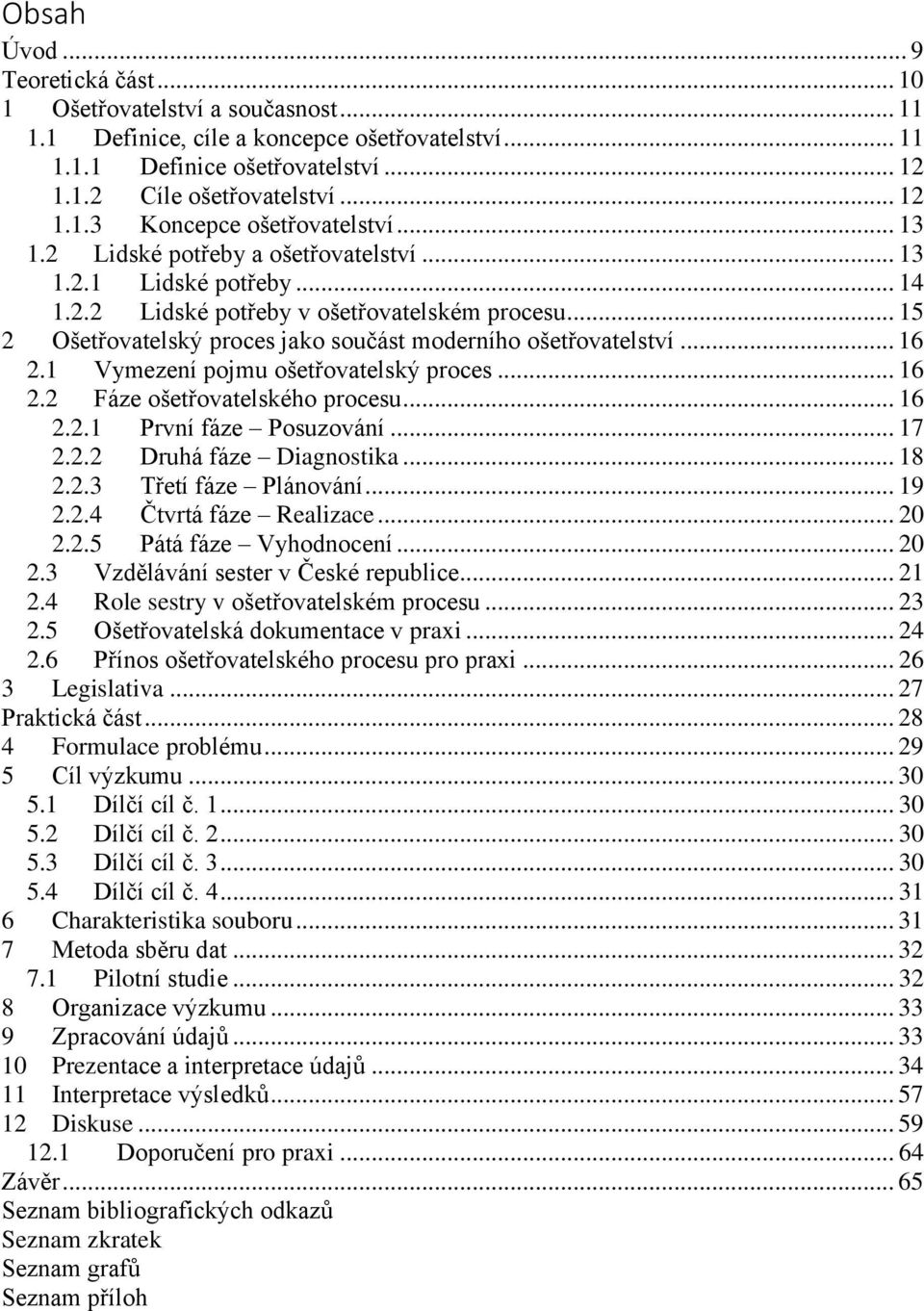 1 Vymezení pojmu ošetřovatelský proces... 16 2.2 Fáze ošetřovatelského procesu... 16 2.2.1 První fáze Posuzování... 17 2.2.2 Druhá fáze Diagnostika... 18 2.2.3 Třetí fáze Plánování... 19 2.2.4 Čtvrtá fáze Realizace.