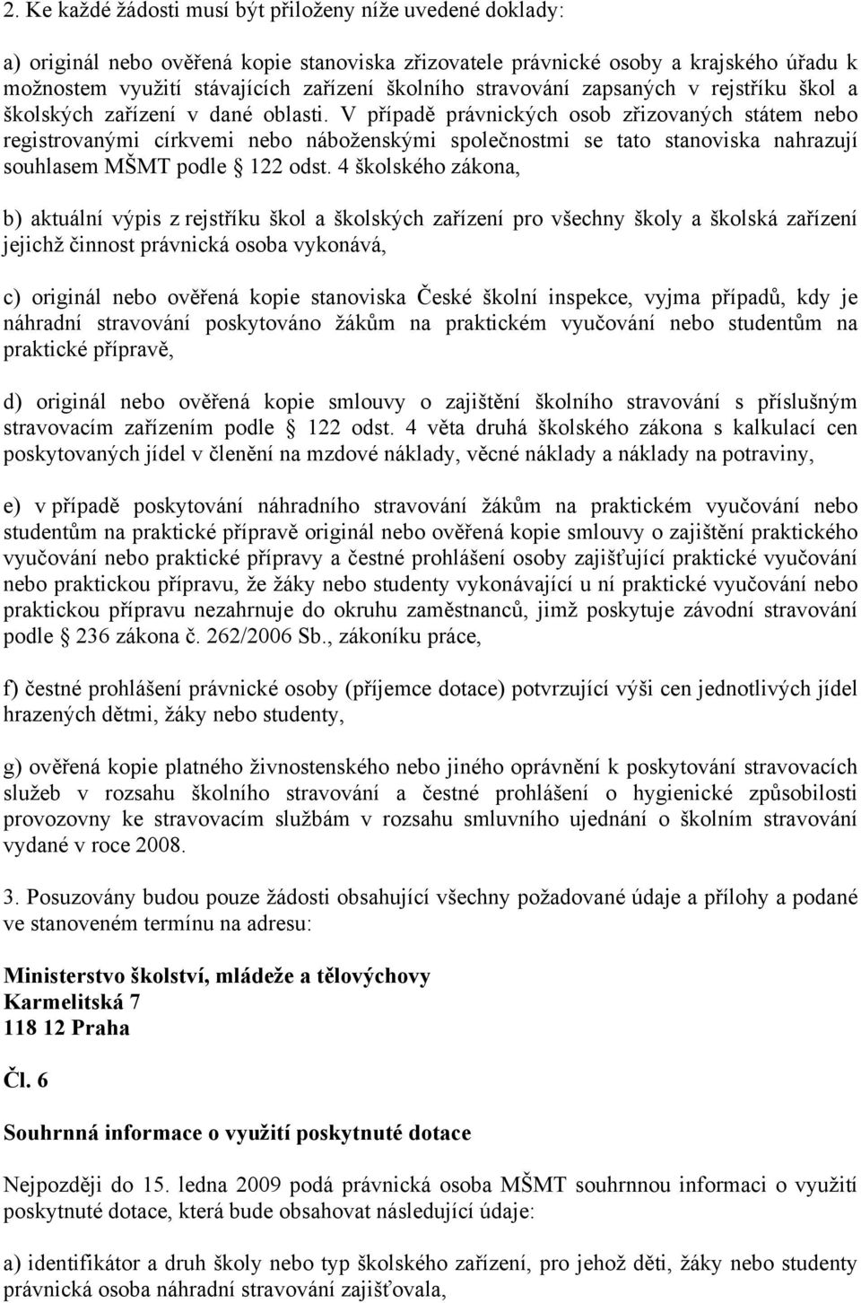 V případě právnických osob zřizovaných státem nebo registrovanými církvemi nebo náboženskými společnostmi se tato stanoviska nahrazují souhlasem MŠMT podle 122 odst.