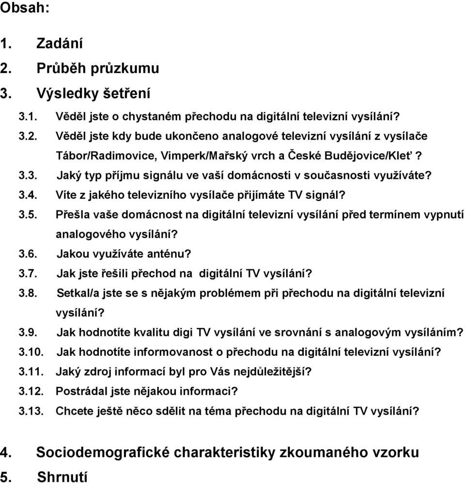 Přešla vaše domácnost na digitální televizní vysílání před termínem vypnutí analogového vysílání? 3.6. Jakou využíváte anténu? 3.7. Jak jste řešili přechod na digitální TV vysílání? 3.8.