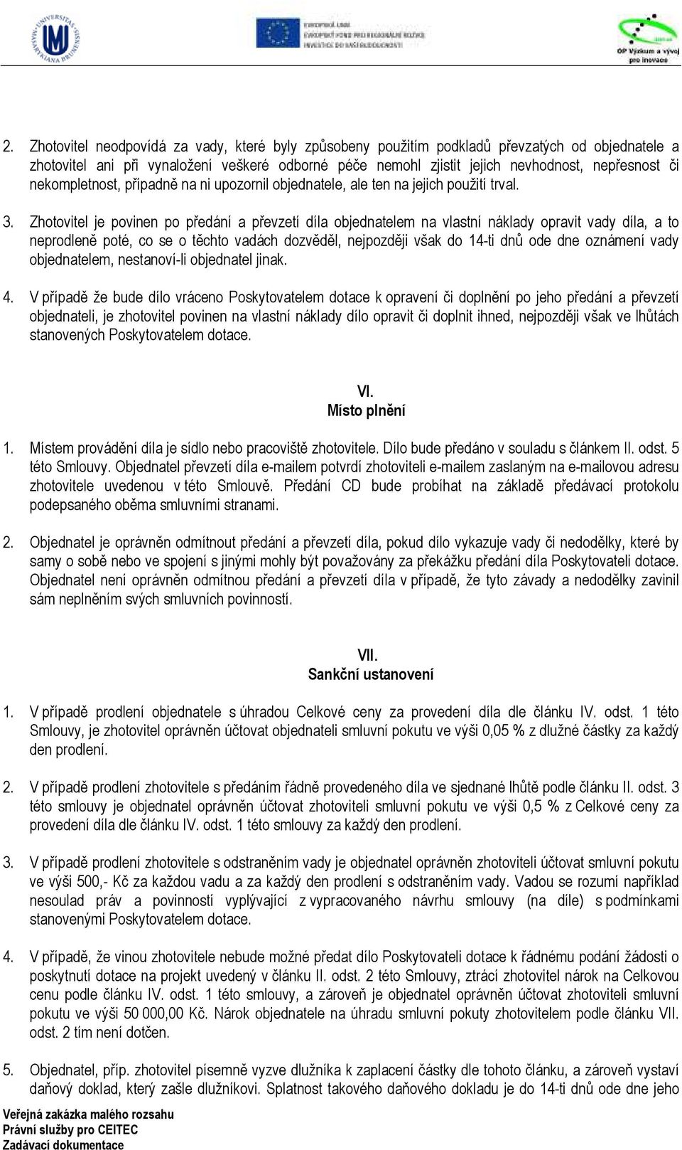 Zhotovitel je povinen po předání a převzetí díla objednatelem na vlastní náklady opravit vady díla, a to neprodleně poté, co se o těchto vadách dozvěděl, nejpozději však do 14-ti dnů ode dne oznámení