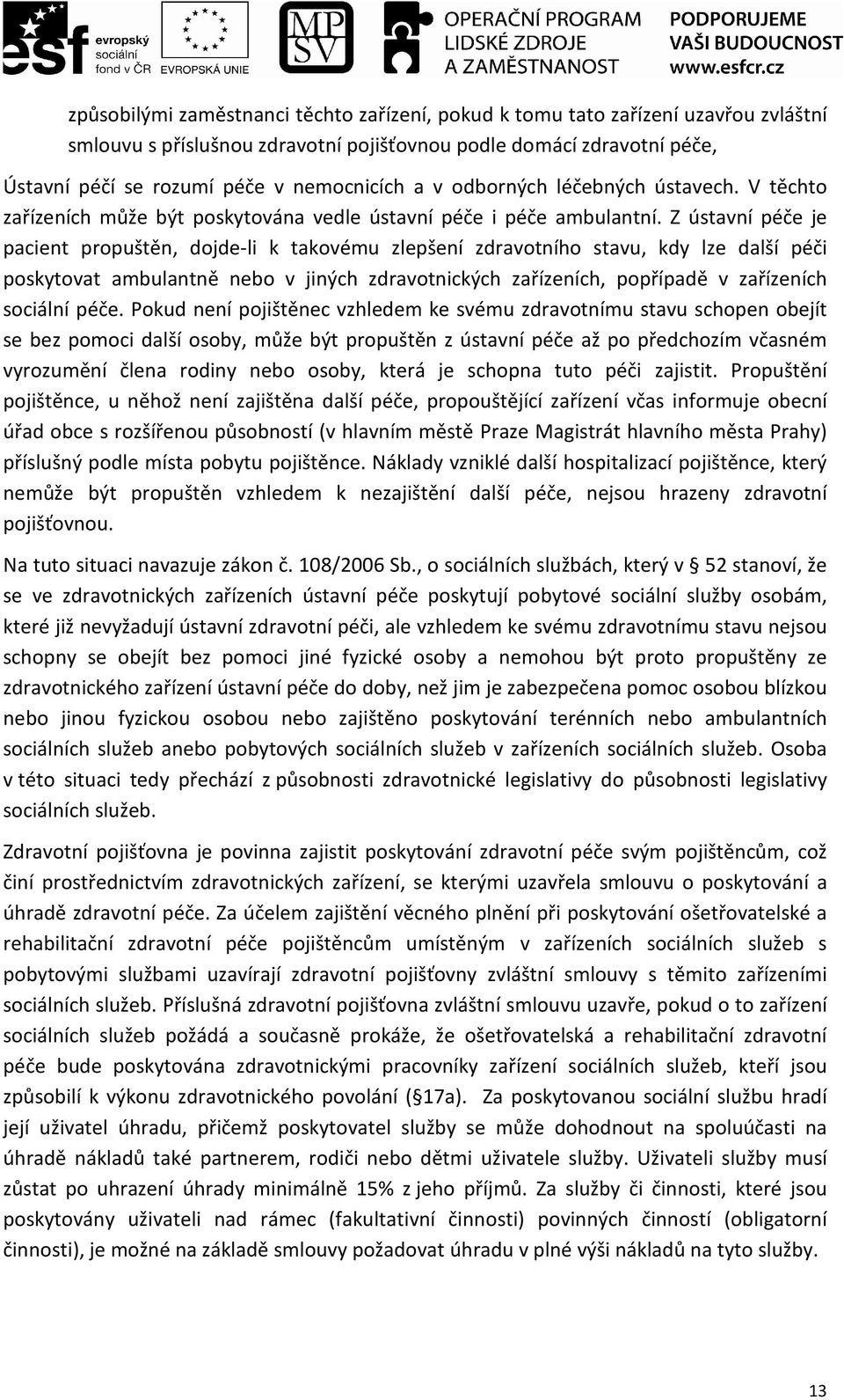 Z ústavní péče je pacient propuštěn, dojde-li k takovému zlepšení zdravotního stavu, kdy lze další péči poskytovat ambulantně nebo v jiných zdravotnických zařízeních, popřípadě v zařízeních sociální