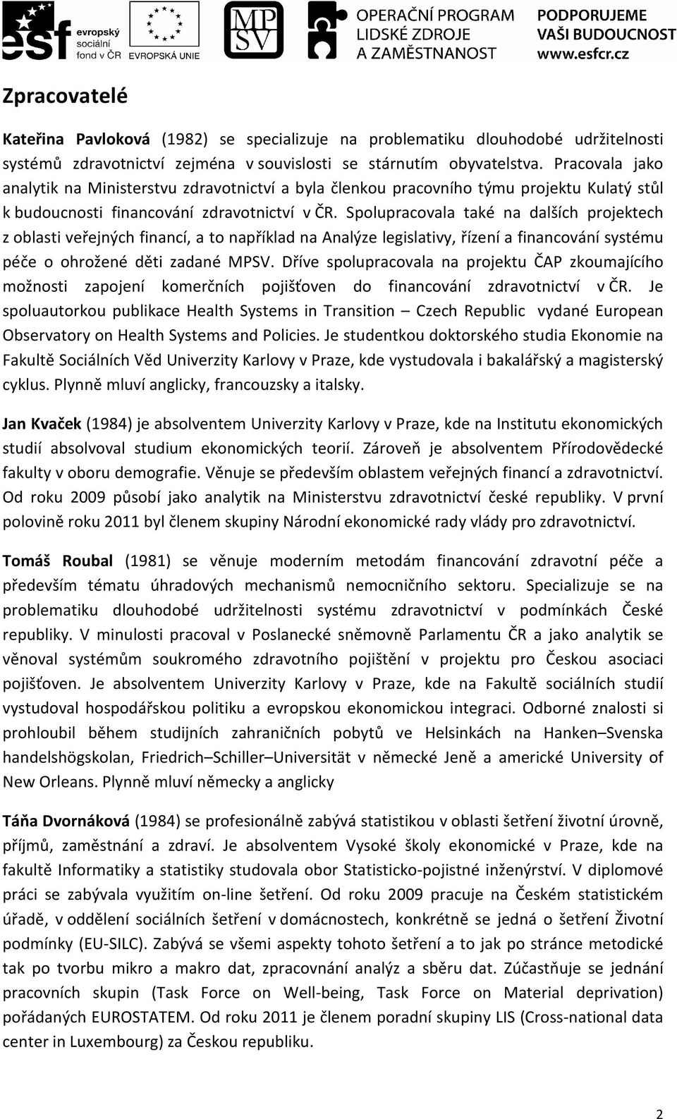 Spolupracovala také na dalších projektech z oblasti veřejných financí, a to například na Analýze legislativy, řízení a financování systému péče o ohrožené děti zadané MPSV.