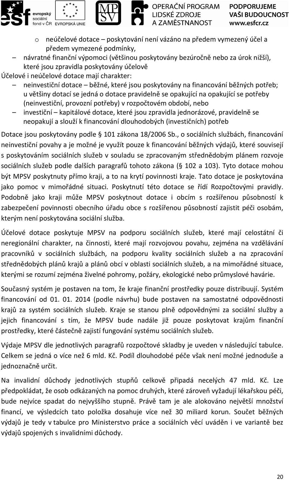 opakující na opakující se potřeby (neinvestiční, provozní potřeby) v rozpočtovém období, nebo investiční kapitálové dotace, které jsou zpravidla jednorázové, pravidelně se neopakují a slouží k