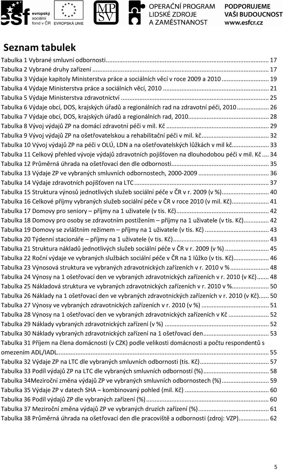 ..25 Tabulka 6 Výdaje obcí, DOS, krajských úřadů a regionálních rad na zdravotní péči, 2010...26 Tabulka 7 Výdaje obcí, DOS, krajských úřadů a regionálních rad, 2010.