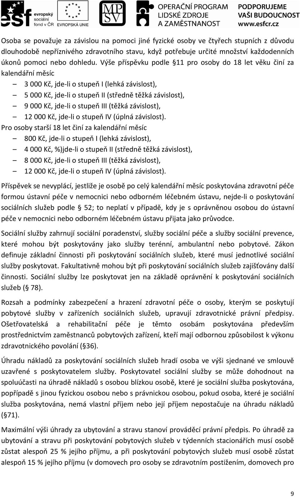 Výše příspěvku podle 11 pro osoby do 18 let věku činí za kalendářní měsíc 3 000 Kč, jde-li o stupeň I (lehká závislost), 5 000 Kč, jde-li o stupeň II (středně těžká závislost), 9 000 Kč, jde-li o