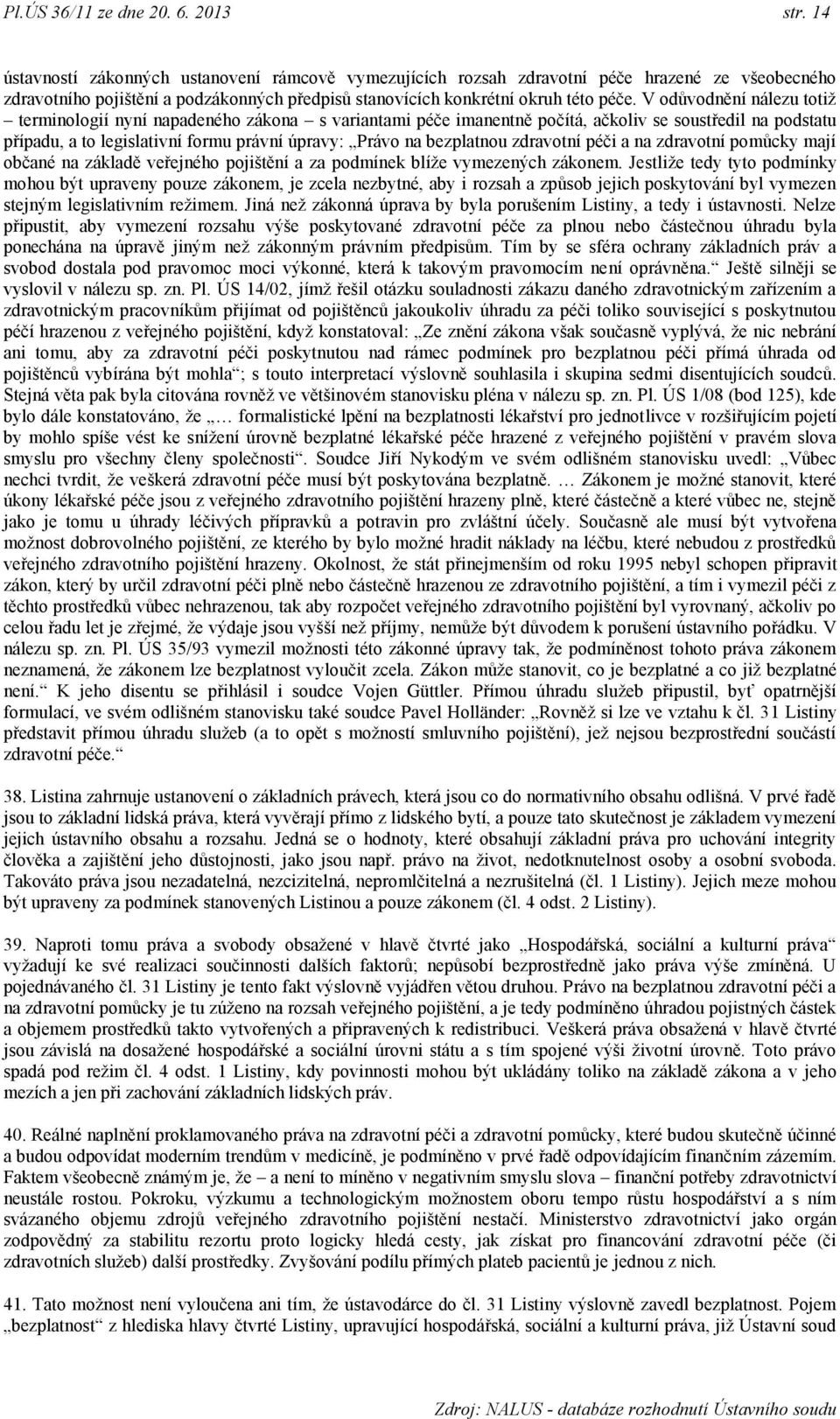 V odůvodnění nálezu totiţ terminologií nyní napadeného zákona s variantami péče imanentně počítá, ačkoliv se soustředil na podstatu případu, a to legislativní formu právní úpravy: Právo na bezplatnou