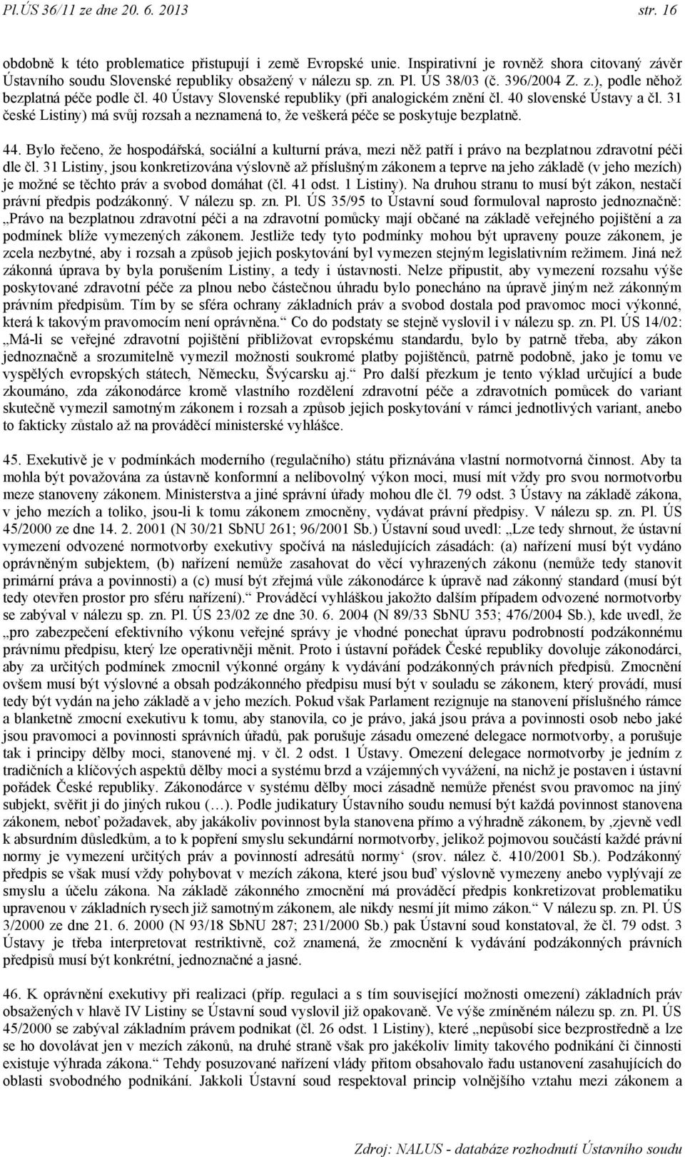 40 Ústavy Slovenské republiky (při analogickém znění čl. 40 slovenské Ústavy a čl. 31 české Listiny) má svůj rozsah a neznamená to, ţe veškerá péče se poskytuje bezplatně. 44.