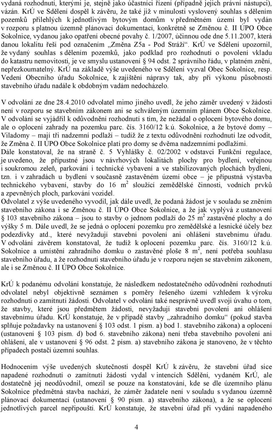 dokumentací, konkrétně se Změnou č. II ÚPO Obce Sokolnice, vydanou jako opatření obecné povahy č. 1/2007, účinnou ode dne 5.11.2007, která danou lokalitu řeší pod označením Změna Z5a - Pod Stráží.