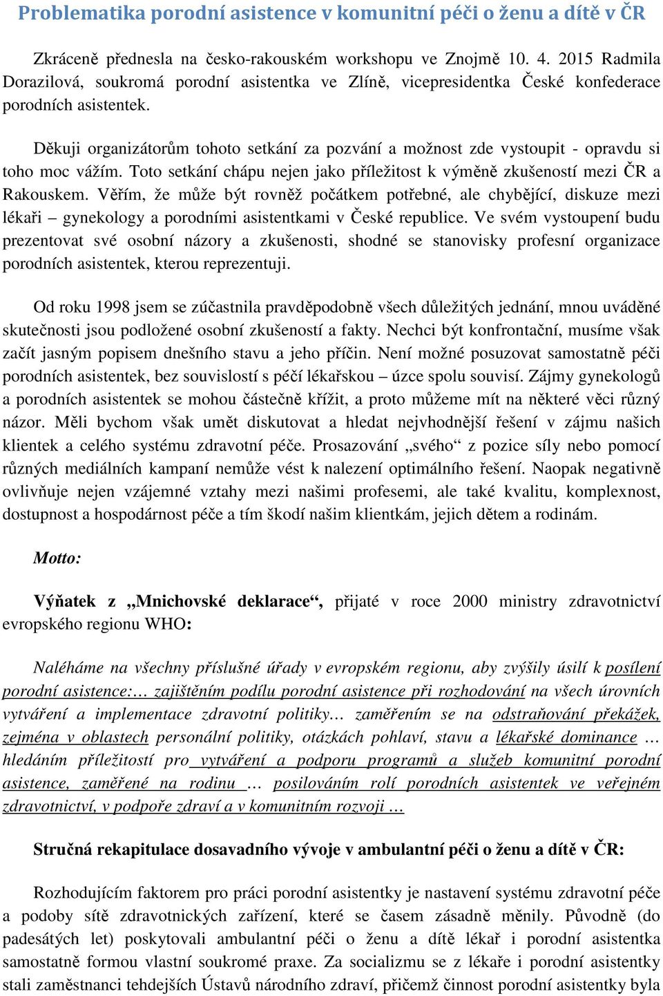 Děkuji organizátorům tohoto setkání za pozvání a možnost zde vystoupit - opravdu si toho moc vážím. Toto setkání chápu nejen jako příležitost k výměně zkušeností mezi ČR a Rakouskem.