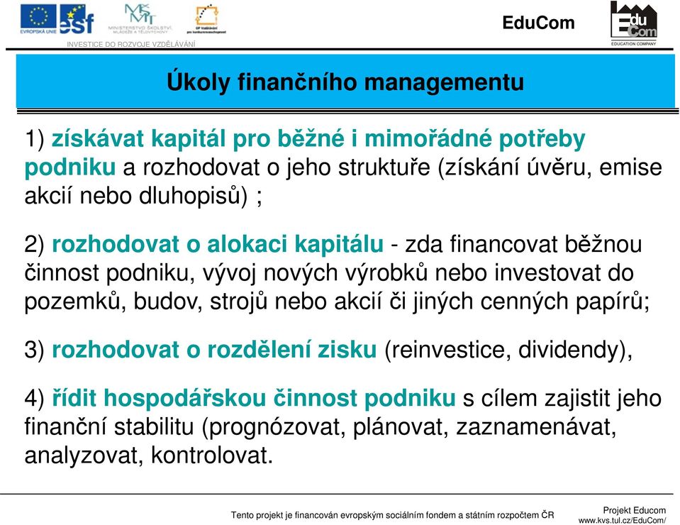 investovat do pozemků, budov, strojů nebo akcií či jiných cenných papírů; 3) rozhodovat o rozdělení zisku (reinvestice, dividendy),