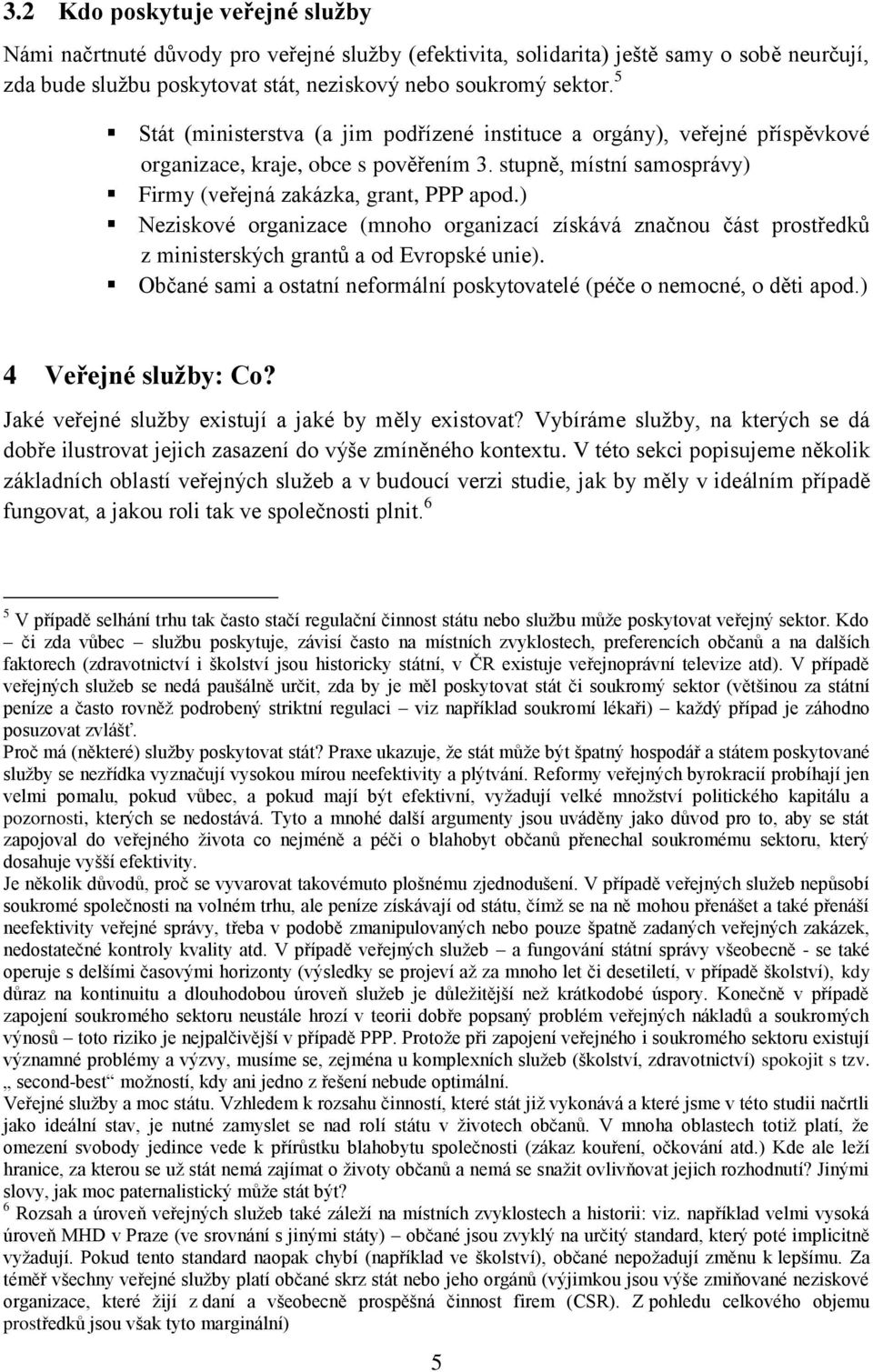 ) Neziskové organizace (mnoho organizací získává značnou část prostředků z ministerských grantů a od Evropské unie). Občané sami a ostatní neformální poskytovatelé (péče o nemocné, o děti apod.