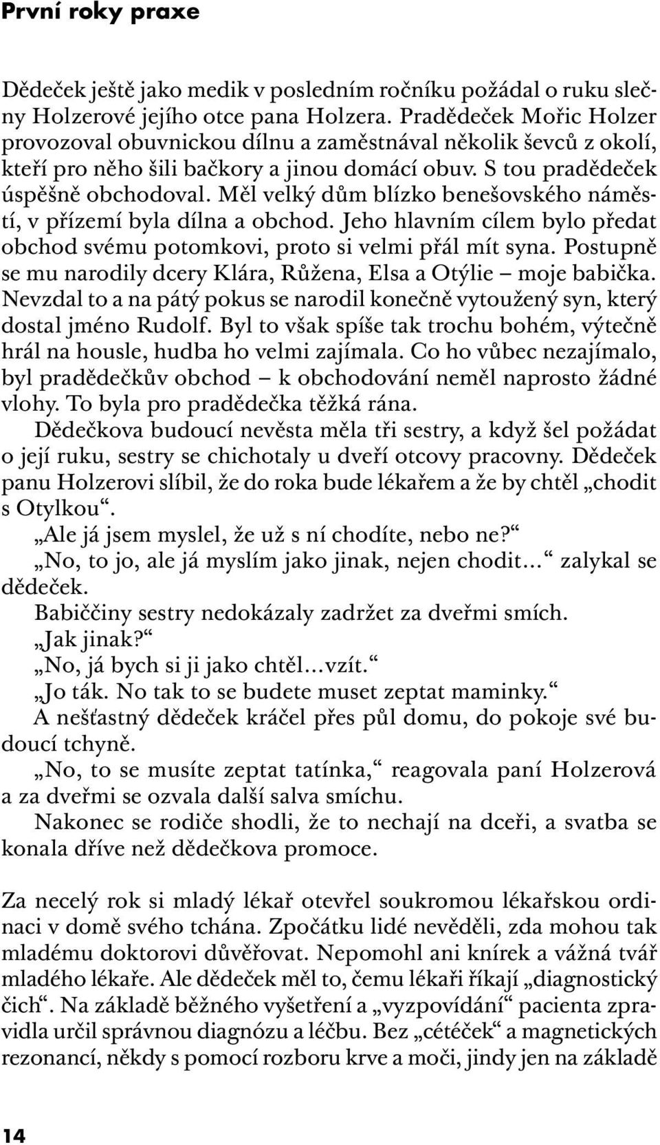 Měl velký dům blízko benešovského náměstí, v přízemí byla dílna a obchod. Jeho hlavním cílem bylo předat obchod svému potomkovi, proto si velmi přál mít syna.