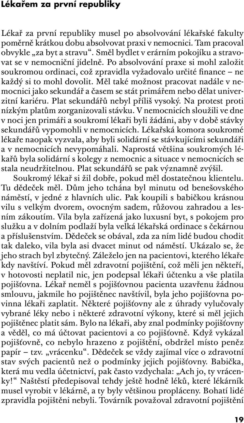 Měl také možnost pracovat nadále v nemocnici jako sekundář a časem se stát primářem nebo dělat univerzitní kariéru. Plat sekundářů nebyl příliš vysoký.