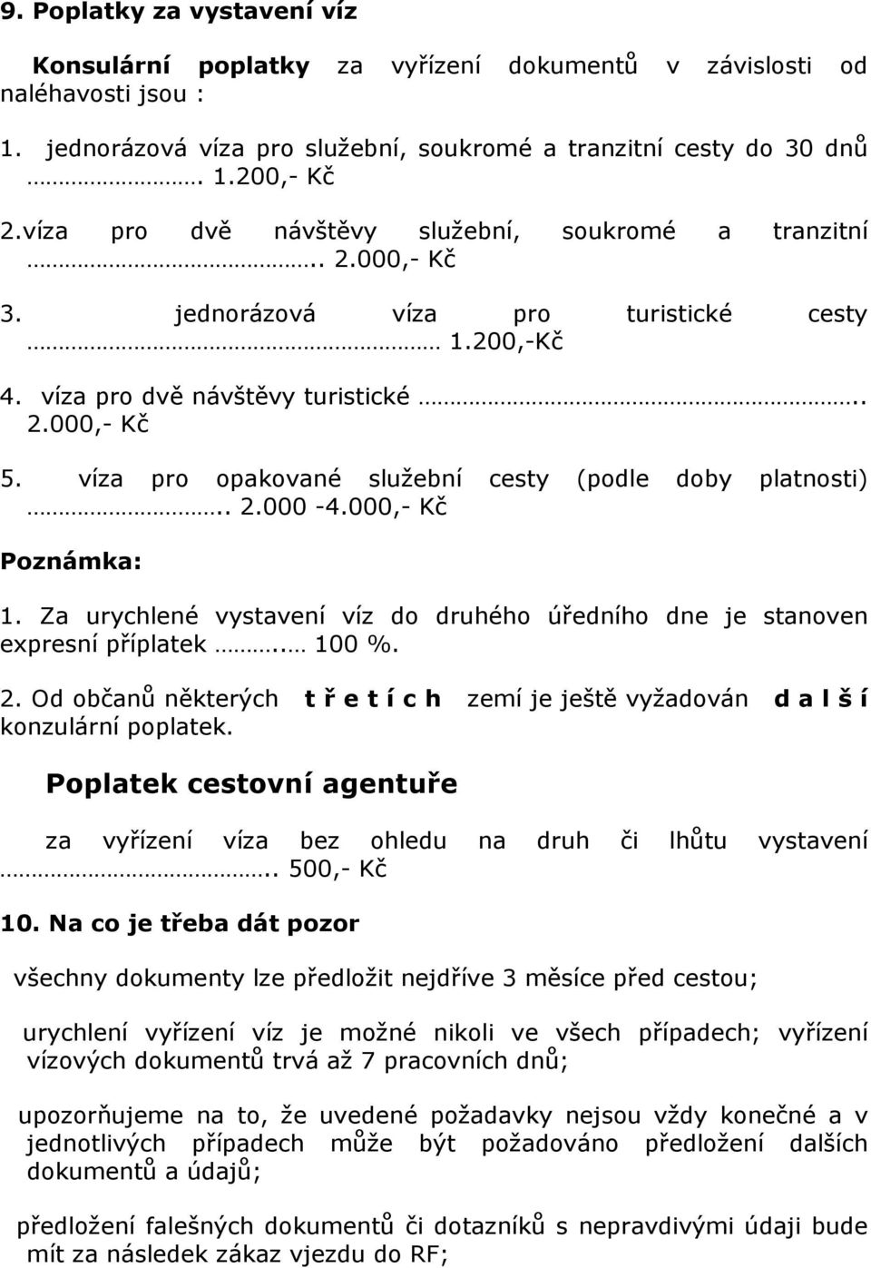 víza pro opakované služební cesty (podle doby platnosti).. 2.000-4.000,- Kč Poznámka: 1. Za urychlené vystavení víz do druhého úředního dne je stanoven expresní příplatek.. 100 %. 2. Od občanů některých t ř e t í c h zemí je ještě vyžadován d a l š í konzulární poplatek.