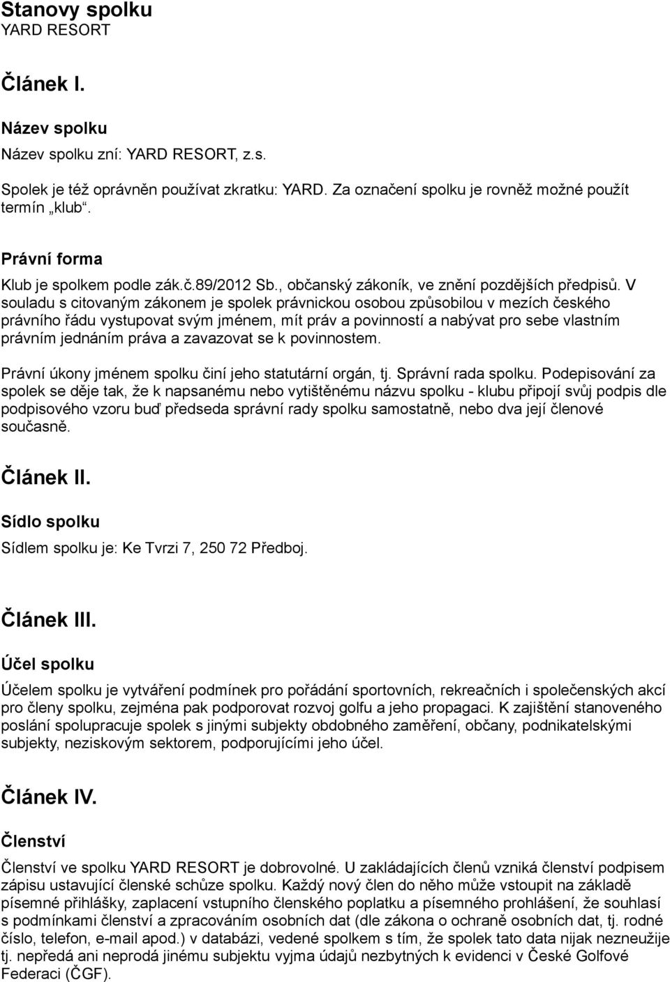 V souladu s citovaným zákonem je spolek právnickou osobou způsobilou v mezích českého právního řádu vystupovat svým jménem, mít práv a povinností a nabývat pro sebe vlastním právním jednáním práva a