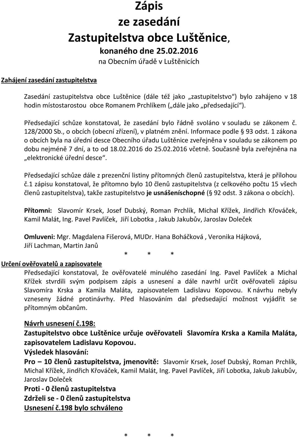 Předsedající schůze konstatoval, že zasedání bylo řádně svoláno v souladu se zákonem č. 128/2000 Sb., o obcích (obecní zřízení), v platném znění. Informace podle 93 odst.