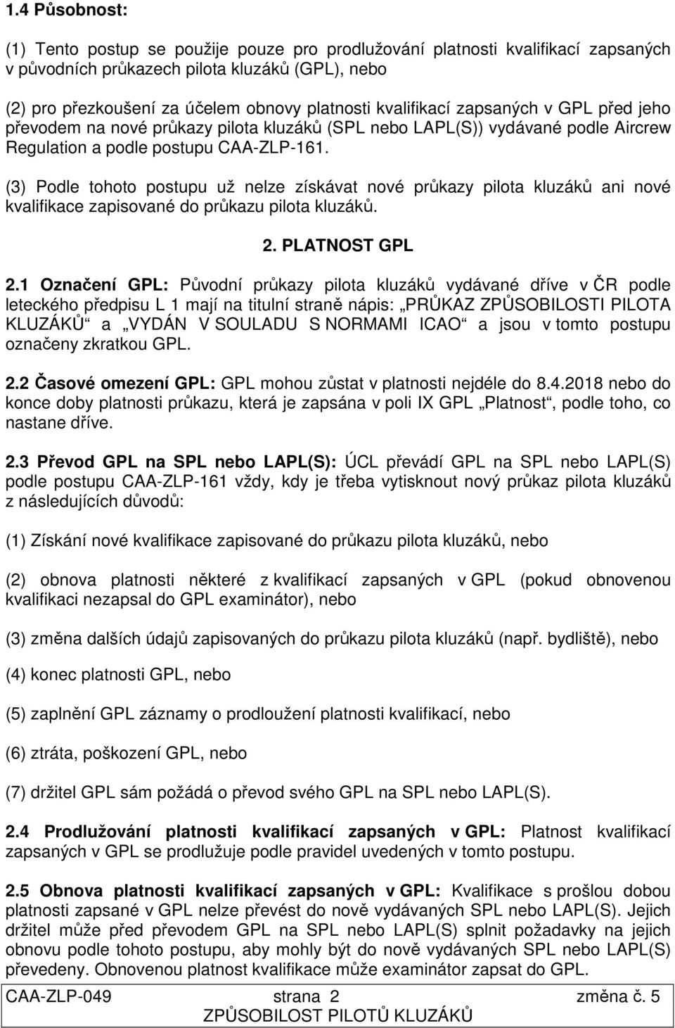 (3) Podle tohoto postupu už nelze získávat nové průkazy pilota kluzáků ani nové kvalifikace zapisované do průkazu pilota kluzáků. 2. PLATNOST GPL 2.