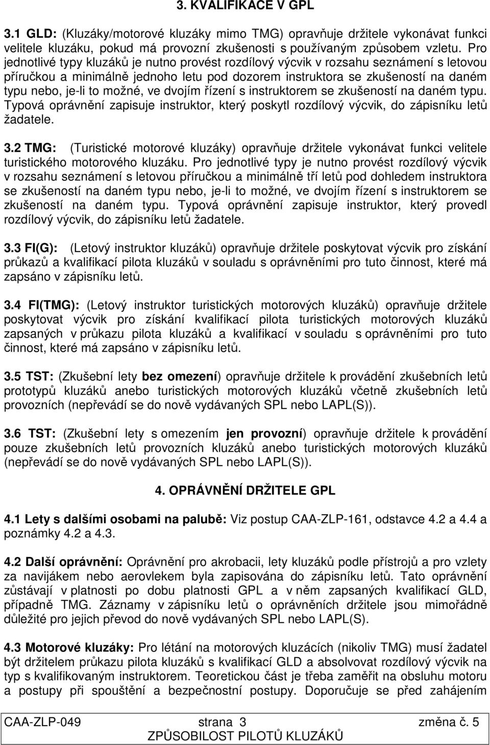 možné, ve dvojím řízení s instruktorem se zkušeností na daném typu. Typová oprávnění zapisuje instruktor, který poskytl rozdílový výcvik, do zápisníku letů žadatele. 3.