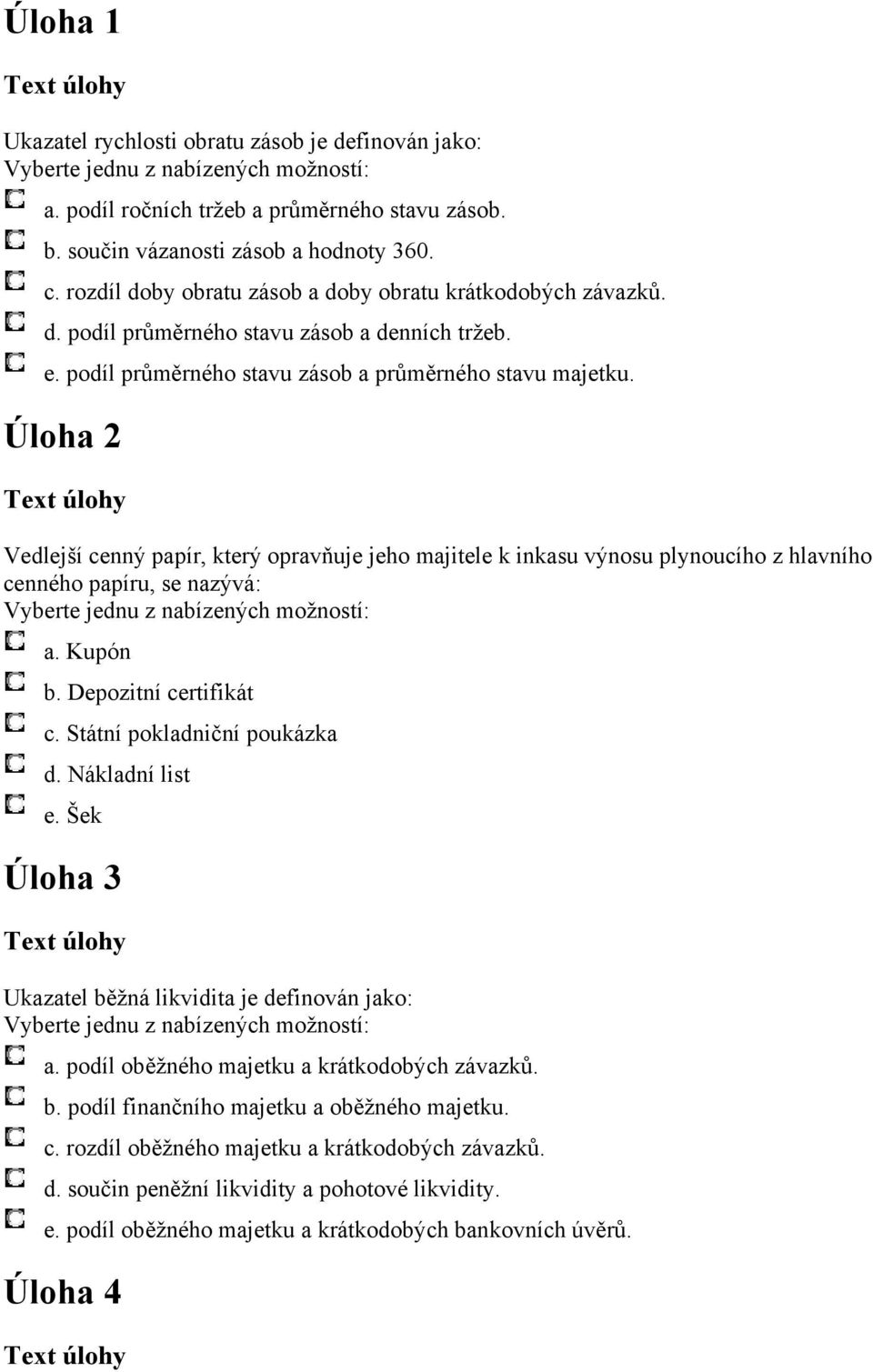 Úloha 2 Vedlejší cenný papír, který opravňuje jeho majitele k inkasu výnosu plynoucího z hlavního cenného papíru, se nazývá: a. Kupón b. Depozitní certifikát c. Státní pokladniční poukázka d.