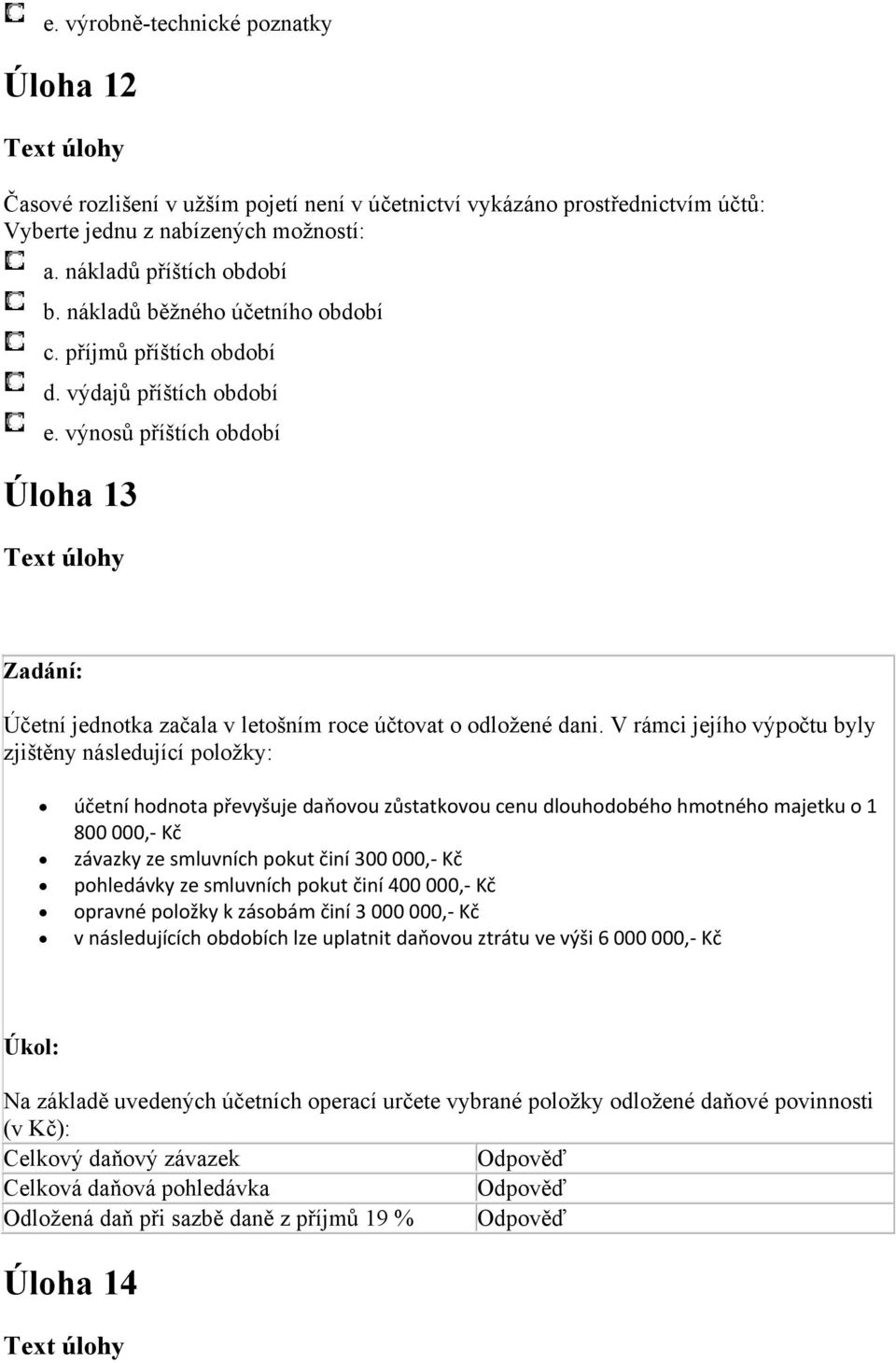 V rámci jejího výpočtu byly zjištěny následující položky: účetní hodnota převyšuje daňovou zůstatkovou cenu dlouhodobého hmotného majetku o 1 800 000, Kč závazky ze smluvních pokut činí 300 000, Kč