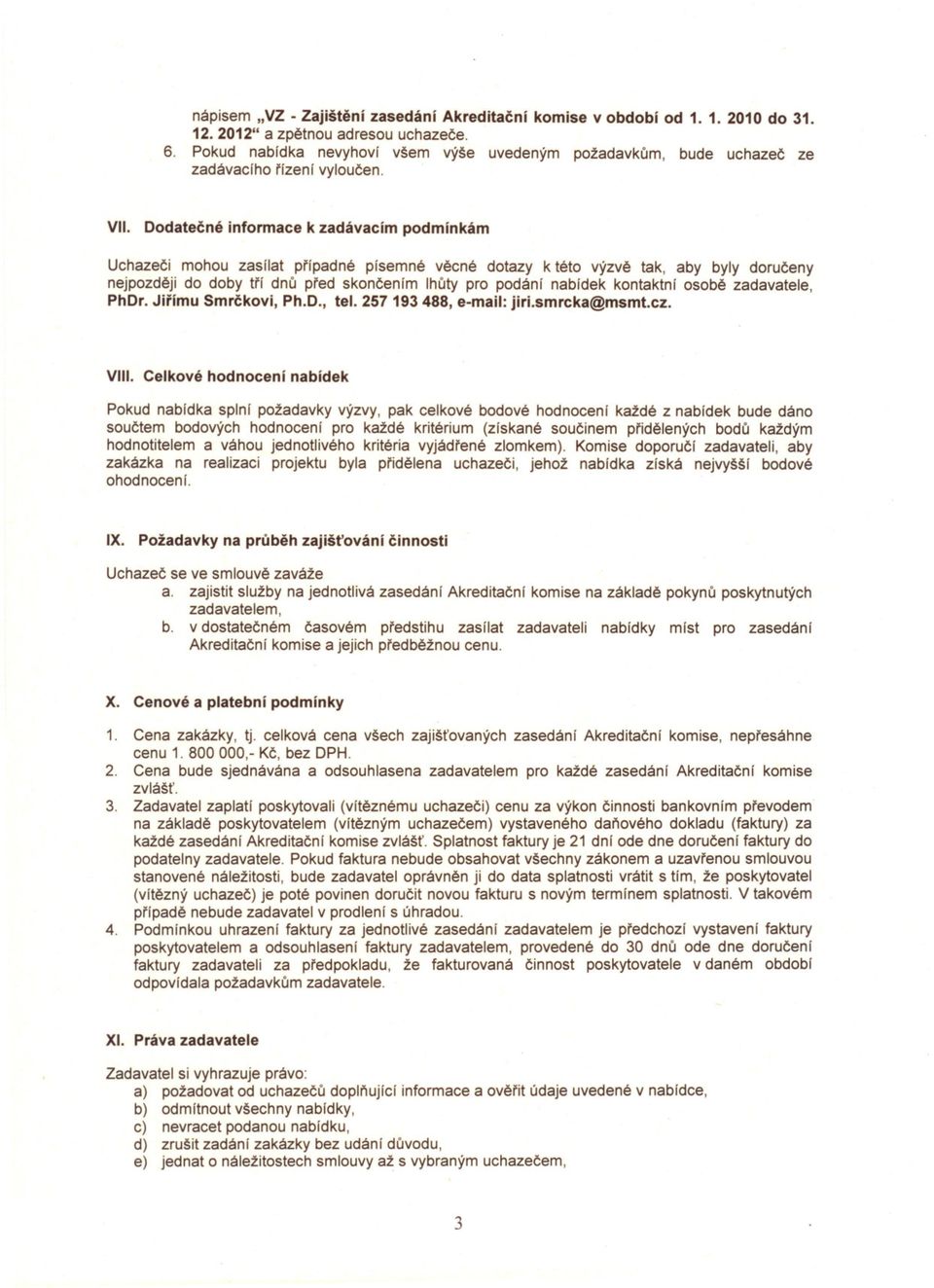 Dodatecné informace k zadávacím podmínkám Uchazeci mohou zasílat prípadné písemné vecné dotazy k této výzve tak, aby byly doruceny nejpozdeji do doby trí dnu pred skoncením lhuty pro podání nabídek