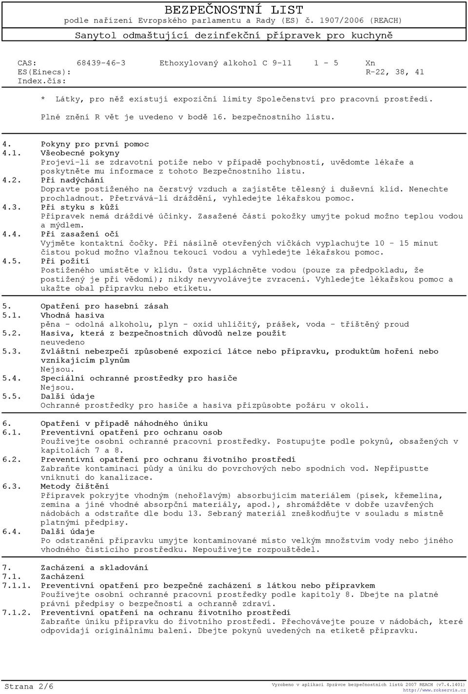 4.2. Pøi nadýchání Dopravte postiženého na èerstvý vzduch a zajistìte tìlesný i duševní klid. Nenechte prochladnout. Pøetrvává-li dráždìní, vyhledejte lékaøskou pomoc. 4.3.