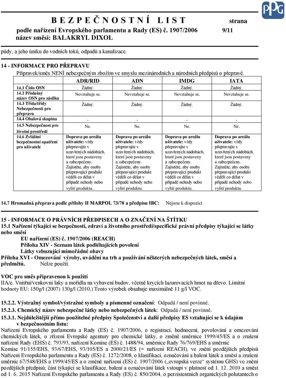 Nevztahuje se. Nevztahuje se. Nevztahuje se. 14.3 Třída/třídy Nebezpečnosti pro Žádný. Žádný. Žádný. Žádný. přepravu 14.4 Obalová skupina - - - - 14.5 Nebezpečnost pro Ne. Ne. Ne. Ne. životní prostředí 14.