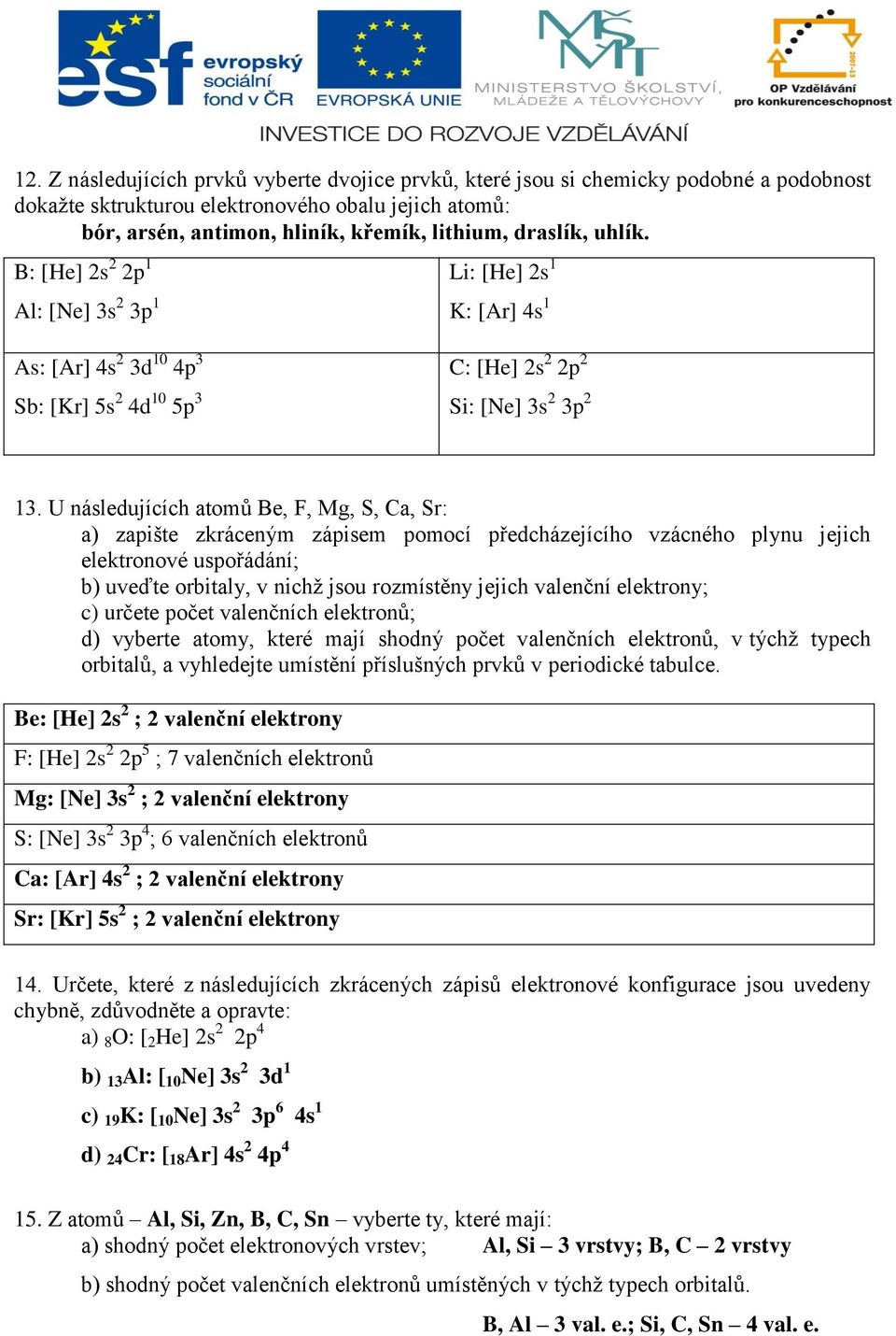 U následujících atomů Be, F, Mg, S, Ca, Sr: a) zapište zkráceným zápisem pomocí předcházejícího vzácného plynu jejich elektronové uspořádání; b) uveďte orbitaly, v nichž jsou rozmístěny jejich