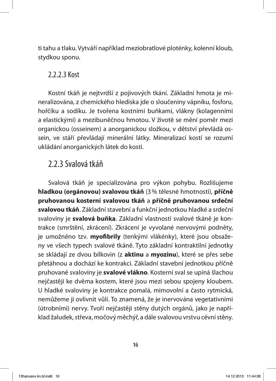 V životě se mění poměr mezi organickou (osseinem) a anorganickou složkou, v dětství převládá ossein, ve stáří převládají minerální látky.