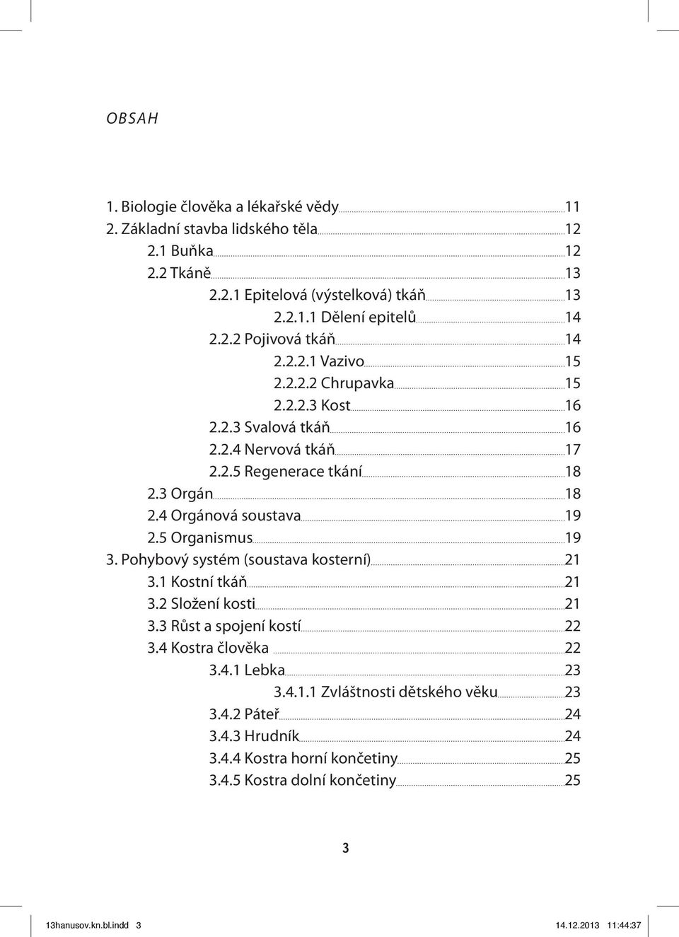 5 Organismus 19 3. Pohybový systém (soustava kosterní) 21 3.1 Kostní tkáň 21 3.2 Složení kosti 21 3.3 Růst a spojení kostí 22 3.4 Kostra člověka 22 3.4.1 Lebka 23 3.4.1.1 Zvláštnosti dětského věku 23 3.