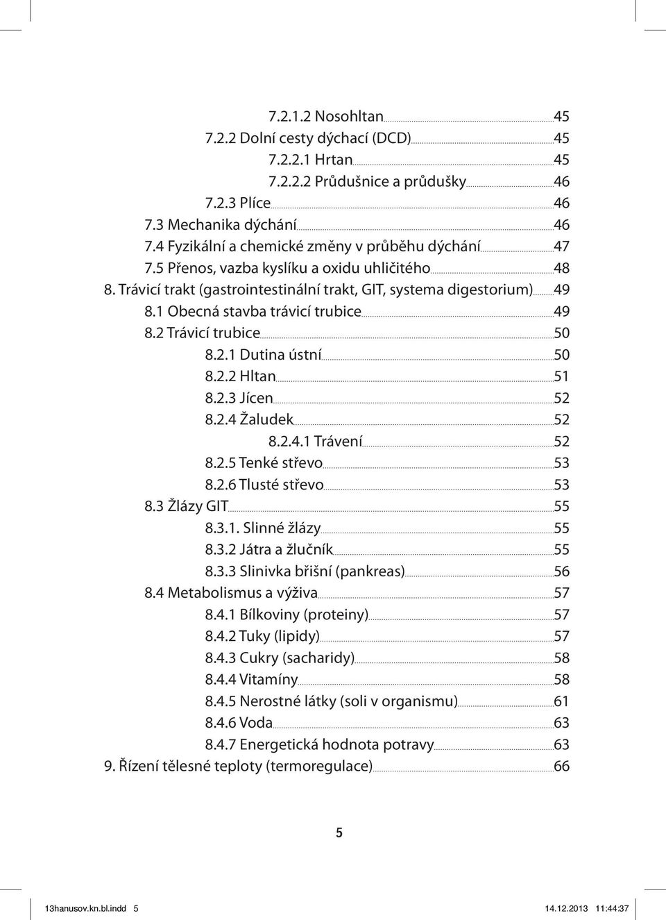 2.2 Hltan 51 8.2.3 Jícen 52 8.2.4 Žaludek 52 8.2.4.1 Trávení 52 8.2.5 Tenké střevo 53 8.2.6 Tlusté střevo 53 8.3 Žlázy GIT 55 8.3.1. Slinné žlázy 55 8.3.2 Játra a žlučník 55 8.3.3 Slinivka břišní (pankreas) 56 8.