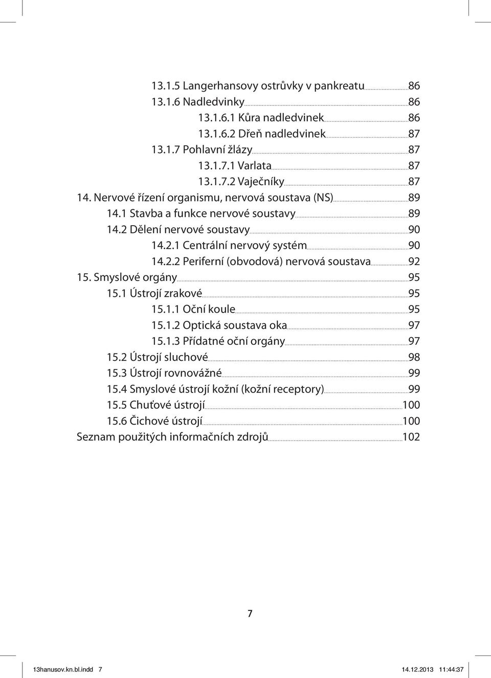 Smyslové orgány 95 15.1 Ústrojí zrakové 95 15.1.1 Oční koule 95 15.1.2 Optická soustava oka 97 15.1.3 Přídatné oční orgány 97 15.2 Ústrojí sluchové 98 15.3 Ústrojí rovnovážné 99 15.