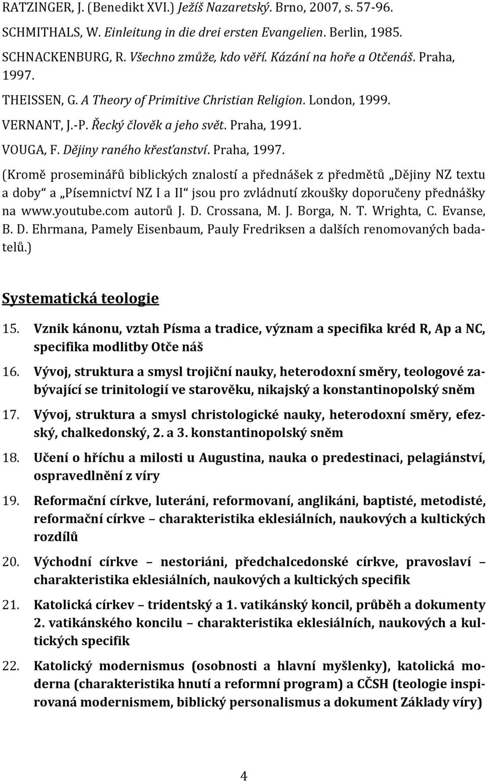 Praha, 1997. (Kromě proseminářů biblických znalostí a přednášek z předmětů Dějiny NZ textu a doby a Písemnictví NZ I a II jsou pro zvládnutí zkoušky doporučeny přednášky na www.youtube.com autorů J.