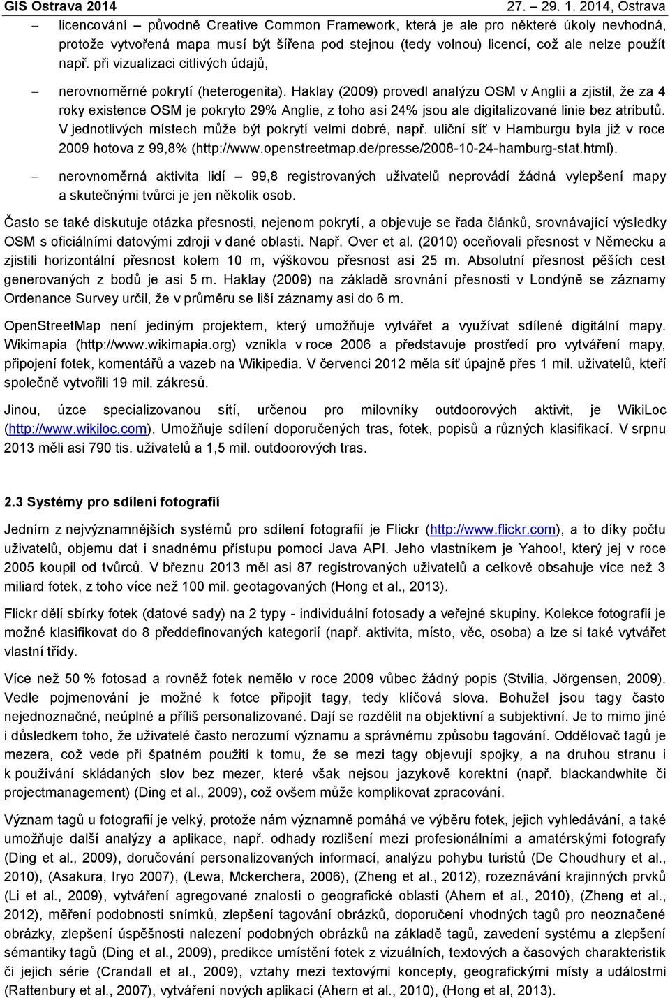 Haklay (2009) provedl analýzu OSM v Anglii a zjistil, že za 4 roky existence OSM je pokryto 29% Anglie, z toho asi 24% jsou ale digitalizované linie bez atributů.